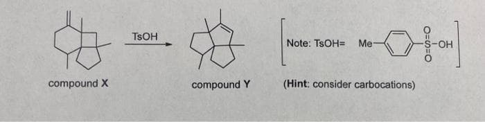 c
compound X
TSOH
compound Y
Note: TSOH= Me-
(Hint: consider carbocations)
0=s=0
-OH