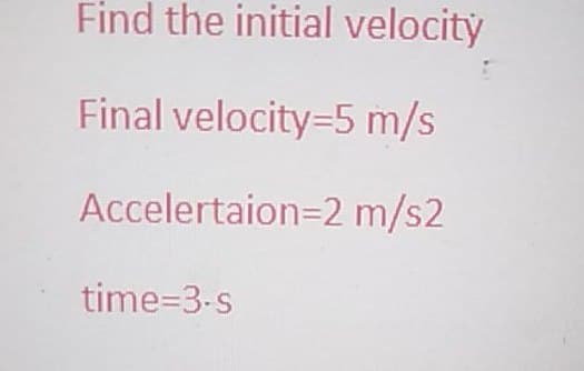 Find the initial velocity
Final velocity=5 m/s
Accelertaion=2 m/s2
time=3-s
