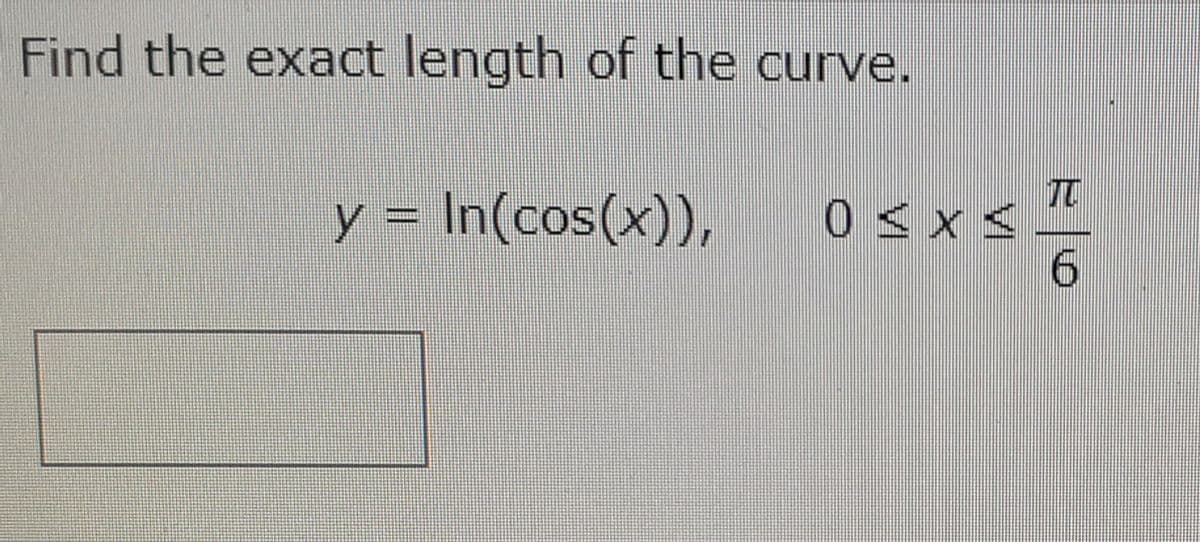 Find the exact length of the curve.
y = In(cos(x)),
TC
0 < x<-
6.
