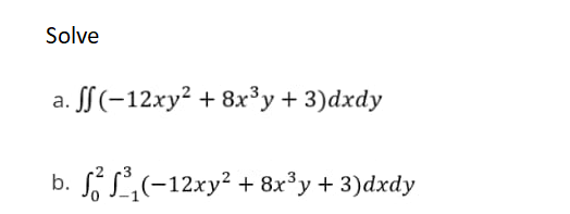 Solve
a. ff(-12xy² + 8x³y + 3)dxdy
b.
。. S² S³₁(−12xy² + 8x³y + 3)dxdy
3