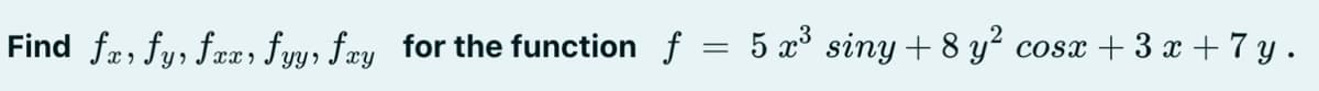 Find fx,fy, fxx, fyy, fay for the function f
=
5 x³ siny+8 y² cosx + 3x +7 y.