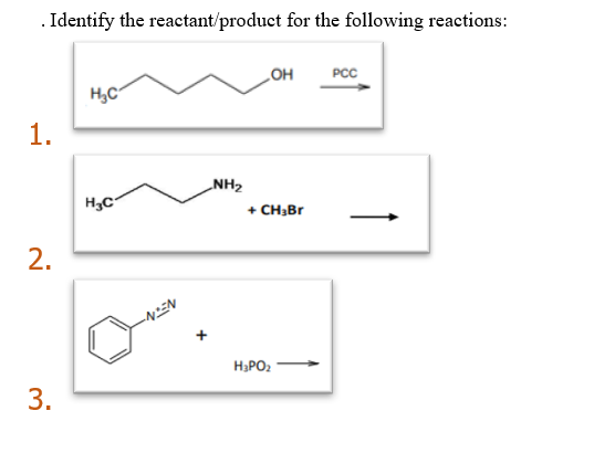 . Identify the reactant/product for the following reactions:
OH
PCC
H₂C
1.
2.
3.
H₂C
NEN
+
NH₂
+ CH3Br
H₂PO₂