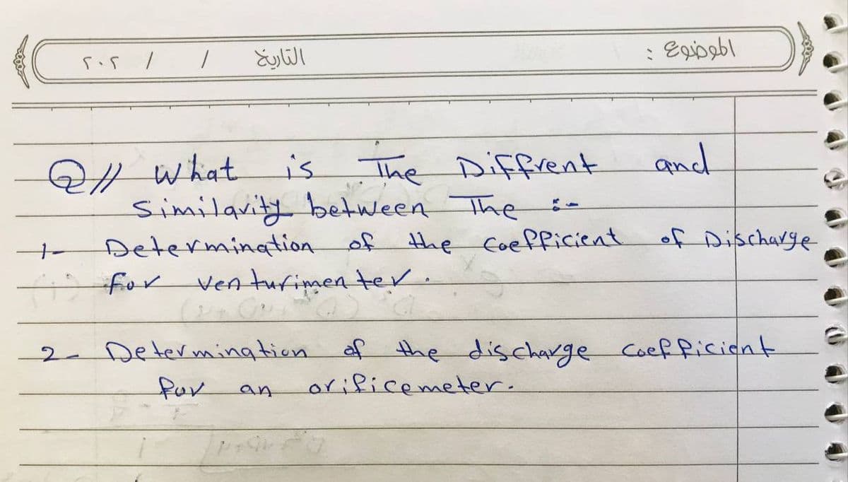 202 /
التاريخ
2/ what
is The Diffrent
Similarity between The :-
Determination
of the foefficient
for venturimenter.
الموضوع :
an
and
of Discharge
a
2- Determination of the discharge coefficient
for
orificemeter.