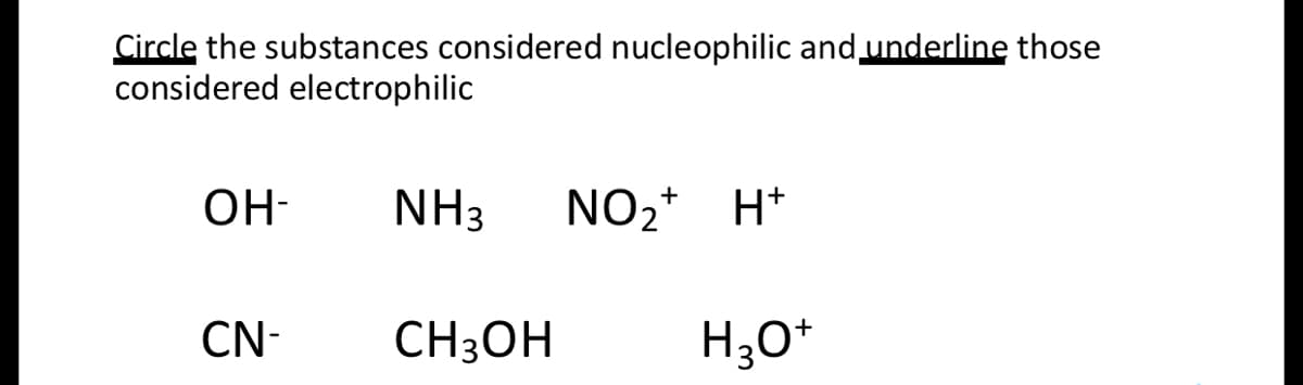 Circle the substances considered nucleophilic and underline those
considered electrophilic
OH-
NH3
NO2+ H*
CN-
CH3OH
H30*
