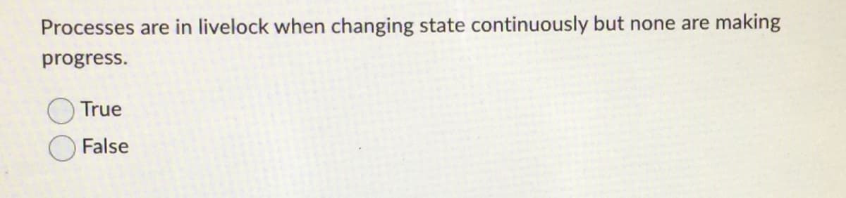 Processes are in livelock when changing state continuously but none are making
progress.
True
False