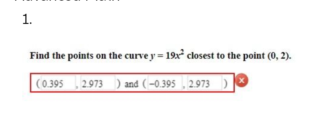 1.
Find the points on the curve y = 19x² closest to the point (0, 2).
(0.395
2.973) and (-0.395, 2.973)