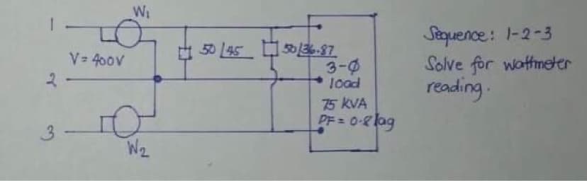 3
-
V = 400V
W₁
W₂
50 45 50/36.87
3-0
load
75 KVA
PF = 0.8 lag
Sequence: 1-2-3
Solve for wattmeter
reading.