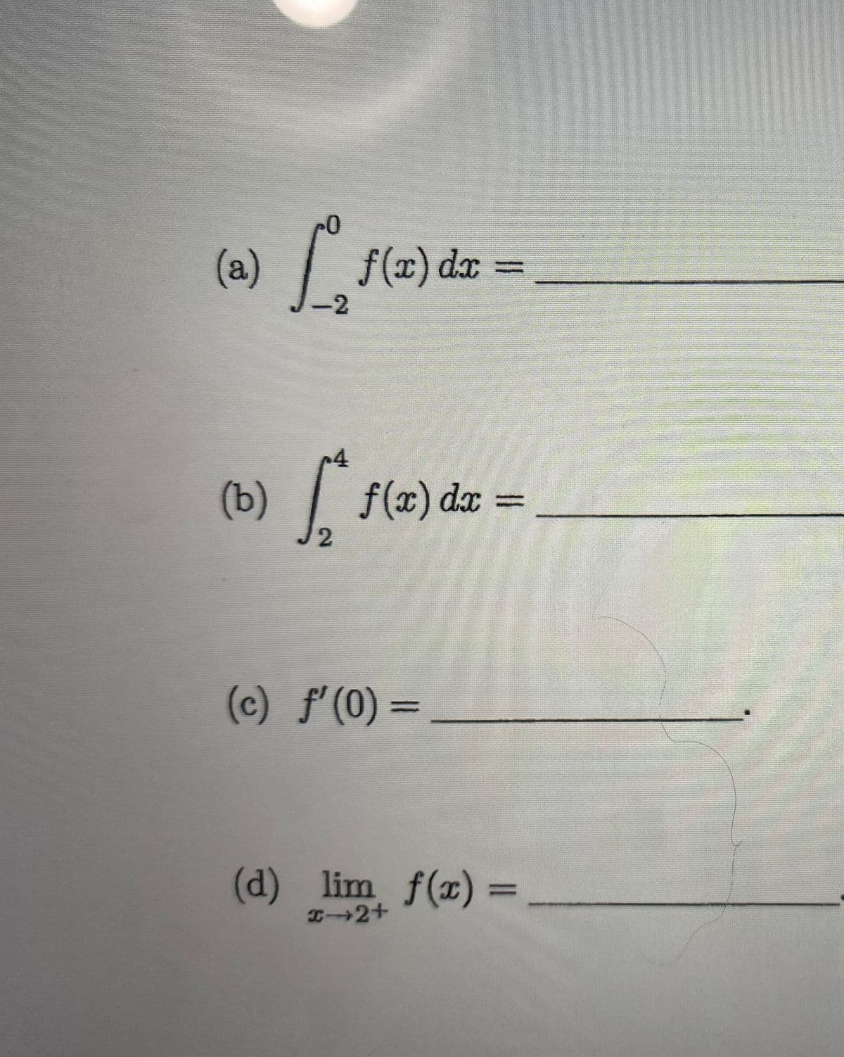 (a)
(b)
[, f(az) da =
dx
-2
|,
1(2)
2
f(w) dæ =
dx
(c) f' (0) =
(d) lim f(x) =
x-2+