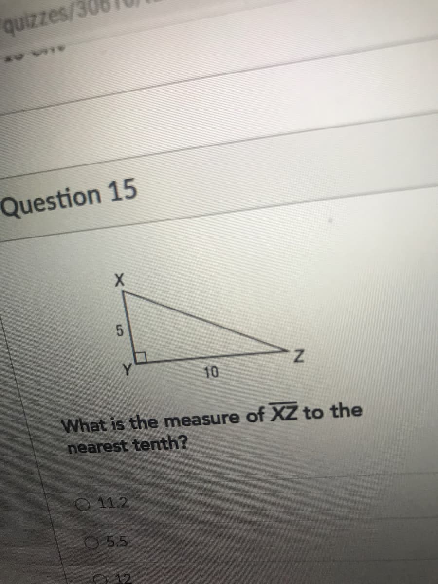 quizzes/30
Question 15
Y.
Z.
10
What is the measure of XZ to the
nearest tenth?
O 11.2
O5.5
12
