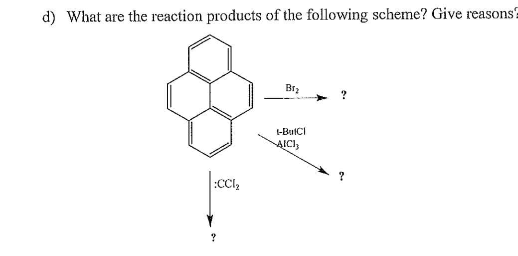 d) What are the reaction products of the following scheme? Give reasons?
Br2
t-ButCI
AICI3
:CCI,
