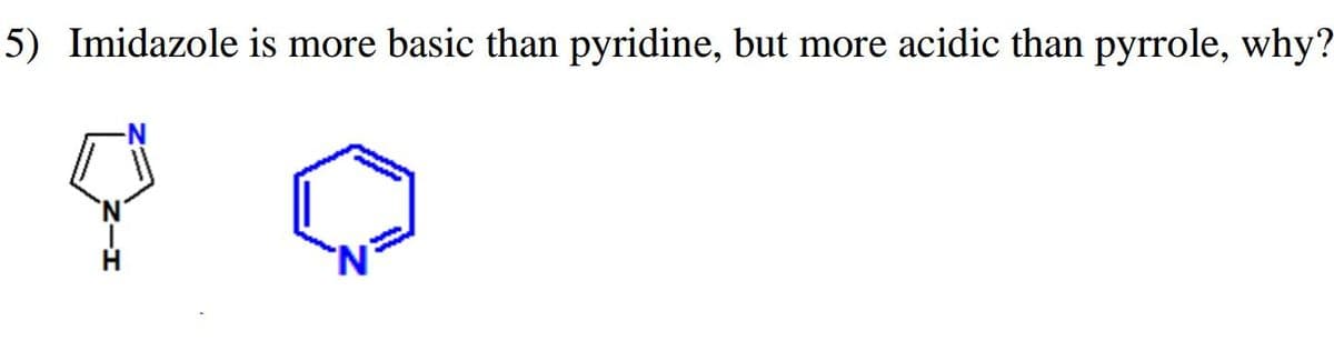 5) Imidazole is more basic than pyridine, but more acidic than pyrrole, why?
N.
