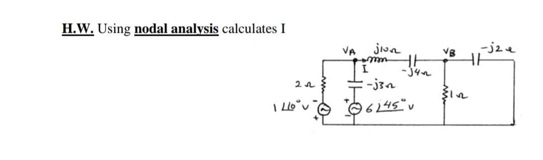 H.W. Using nodal analysis calculates I
22
1210°v
jion
HH
TI -34~
:-j³n
@6245°
VA
VB
-j2 e
H1