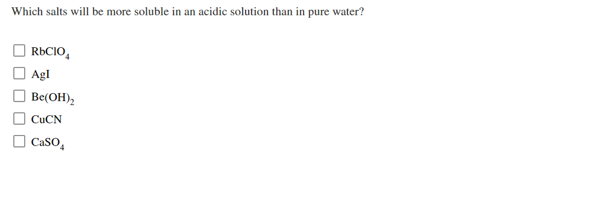 Which salts will be more soluble in an acidic solution than in pure water?
RÜCIO4
AgI
Be(OH),
CuCN
CaSO4
