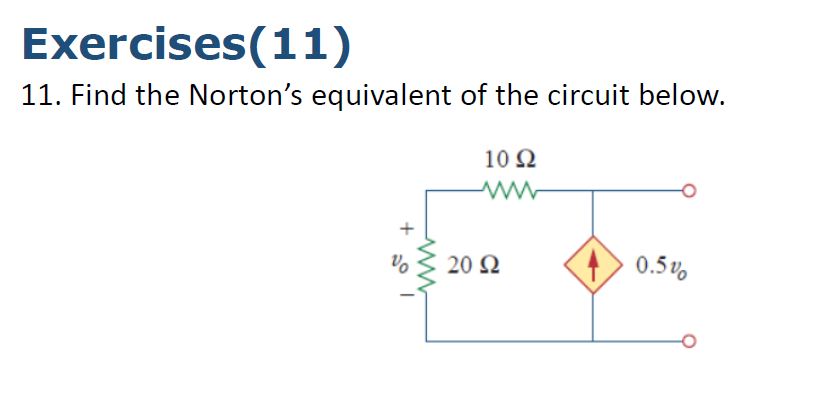 Exercises(11)
11. Find the Norton's equivalent of the circuit below.
10Ω
20 Ω
0.5%
+
