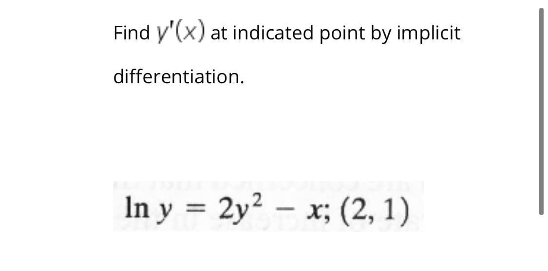 Find y'(x) at indicated point by implicit
differentiation.
In y = 2y2 – x; (2, 1)
%3D
