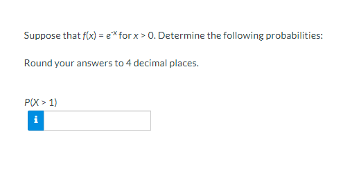 Suppose that f(x) = e* for x > 0. Determine the following probabilities:
Round your answers to 4 decimal places.
P(X > 1)
i
