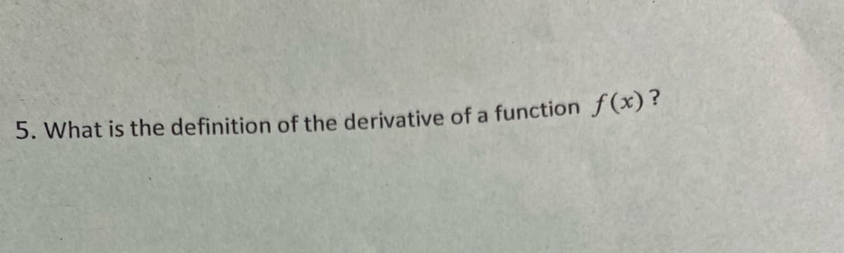 5. What is the definition of the derivative of a function f(x) ?
