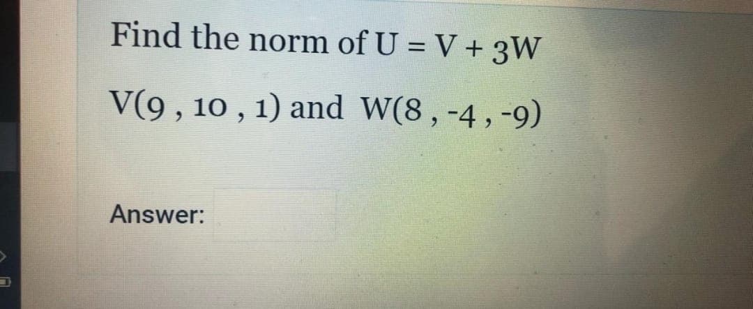 Find the norm of U = V + 3W
%3D
V(9 , 10 , 1) and W(8, -4, -9)
Answer:

