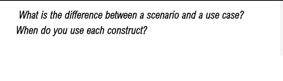 What is the difference between a scenario and a use case?
When do you use each construct?