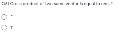 Q6) Cross product of two same vector is equal to one. *
O F
OT
