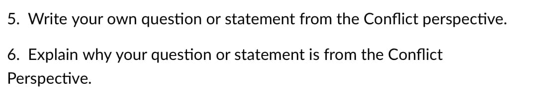 5. Write your own question or statement from the Conflict perspective.
6. Explain why your question or statement is from the Conflict
Perspective.
