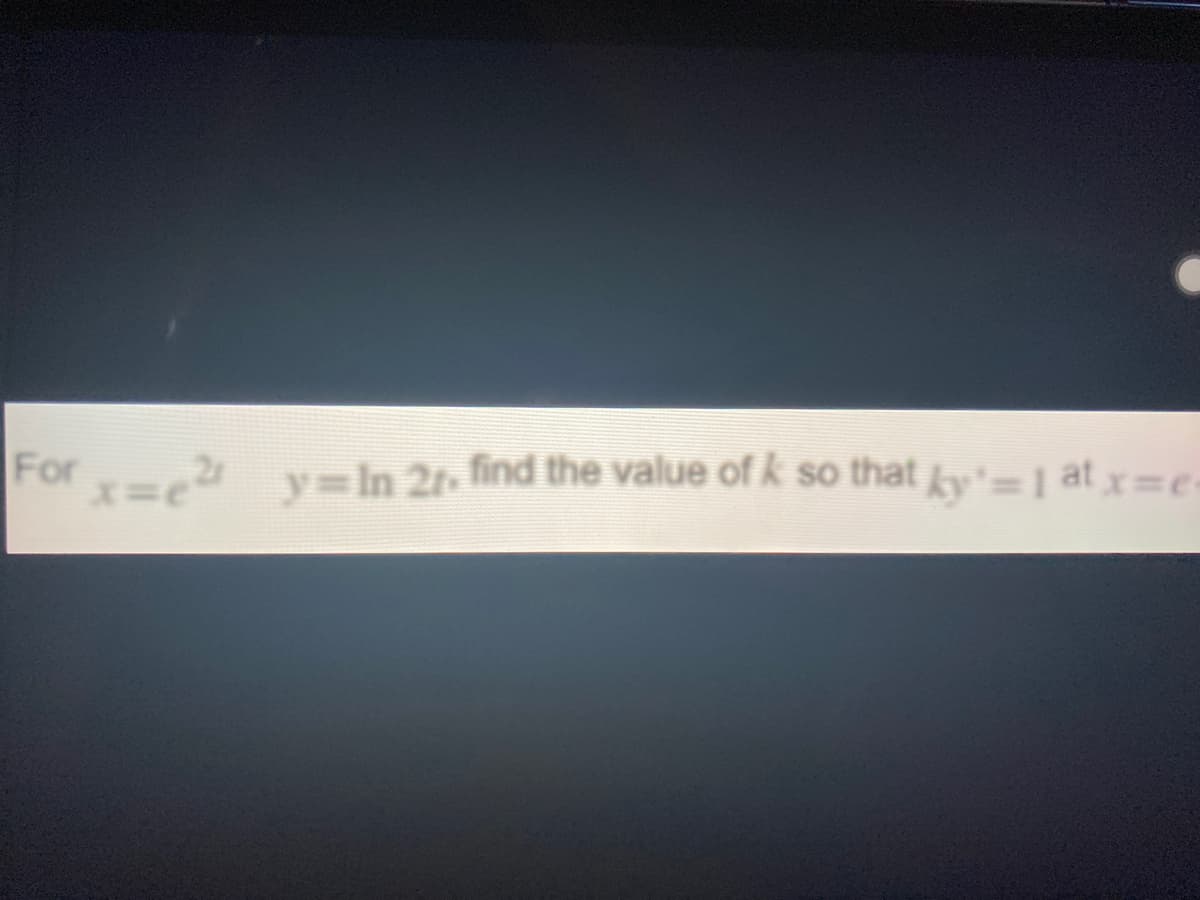 For '=1 at x=e
y=In 2t find the value of k so that y:
-
