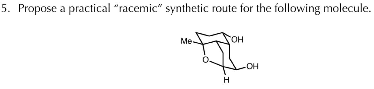 5. Propose a practical “racemic" synthetic route for the following molecule.
Me
HO.
ОН
H.
