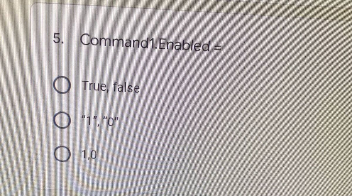 5. Command1.Enabled =
True, false
"1", "0"
O 1,0
