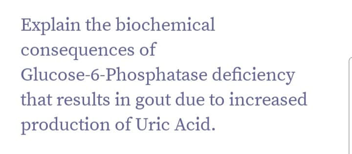 Explain the biochemical
consequences of
Glucose-6-Phosphatase deficiency
that results in gout due to increased
production of Uric Acid.
