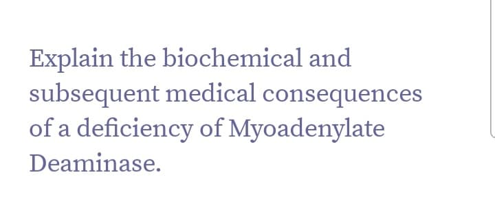 Explain the biochemical and
subsequent medical consequences
of a deficiency of Myoadenylate
Deaminase.
