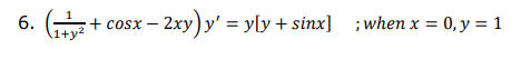 6.
1+y?
+ cosx – 2xy) y' = y[y+ sinx] ;when x = 0, y = 1
