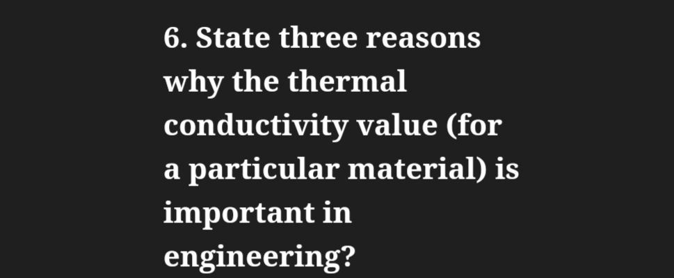 6. State three reasons
why the thermal
conductivity value (for
a particular material) is
important in
engineering?
