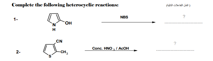 Complete the following heterocyclic reactions:
) اكمل التفاعلات التالية(
NBS
?
1-
он
H
CN
?
Conc. HNO , / ACOH
2-
-CH,
