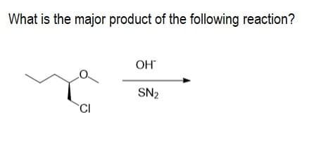 What is the major product of the following reaction?
OH
SN2
CI
