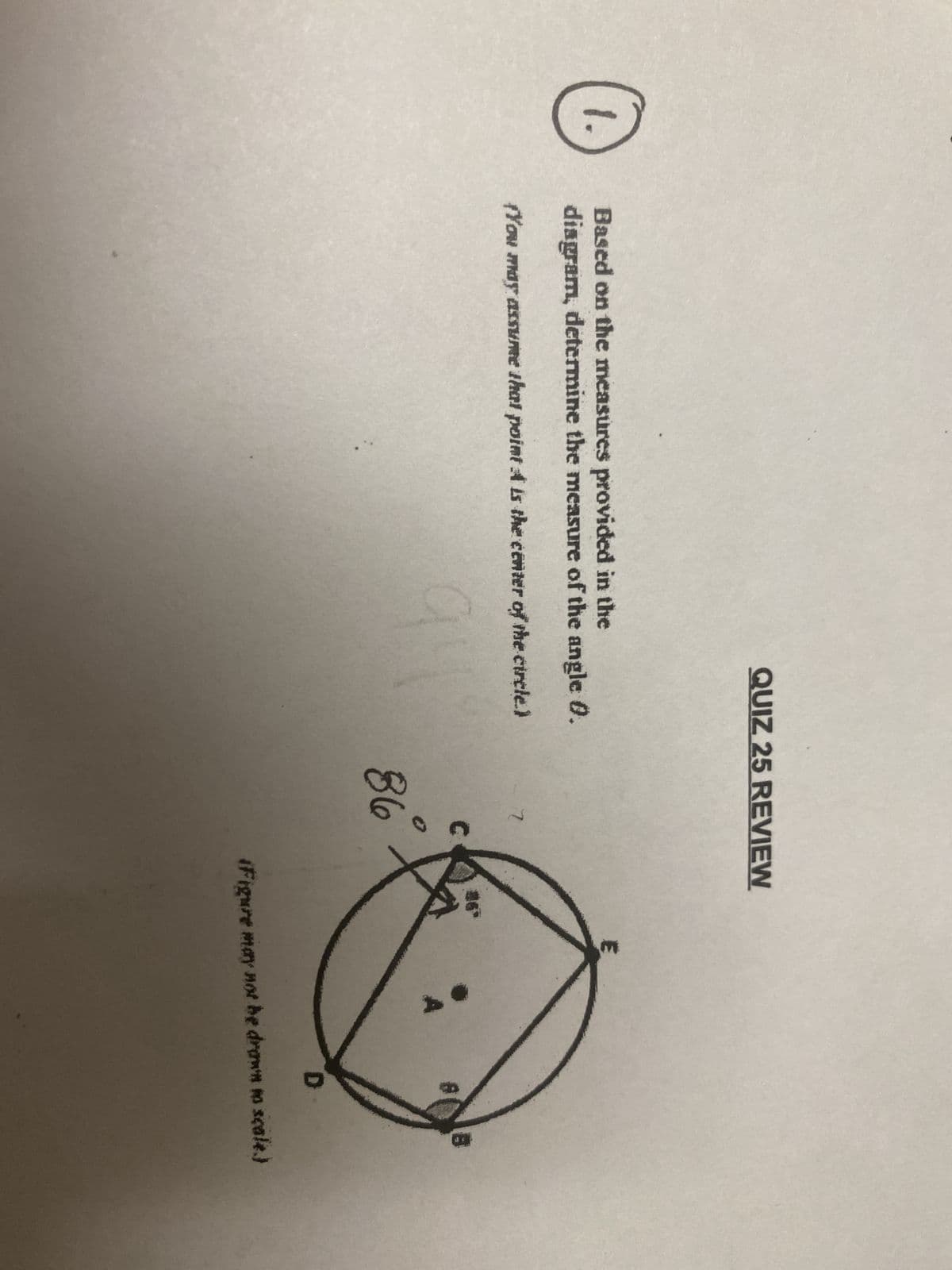 1.
QUIZ 25 REVIEW
Based on the measures provided in the
diagram, determine the measure of the angle 0.
(You may assume that point A is the center of the circle.)
7
#6°
C
B
86
D
(Figure may not be drawn to scale.)