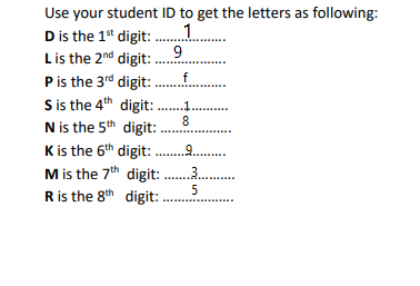 Use your student ID to get the letters as following:
D is the 1" digit: . 1.
Lis the 2nd digit: .9
Pis the 3rd digit: ..
S is the 4th digit: .
N is the 5th digit:.
K is the 6th digit: .9.
M is the 7th digit: .3.
Ris the 8th digit:
f
.....
..
8
...
5
...
