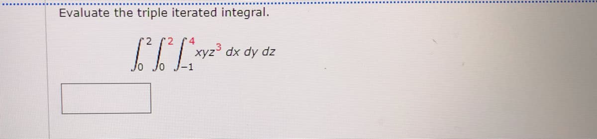 Evaluate the triple iterated integral.
4
xyz° dx dy dz
-1
