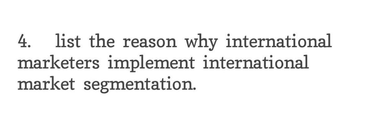 4. list the reason
why international
marketers implement international
market segmentation.
