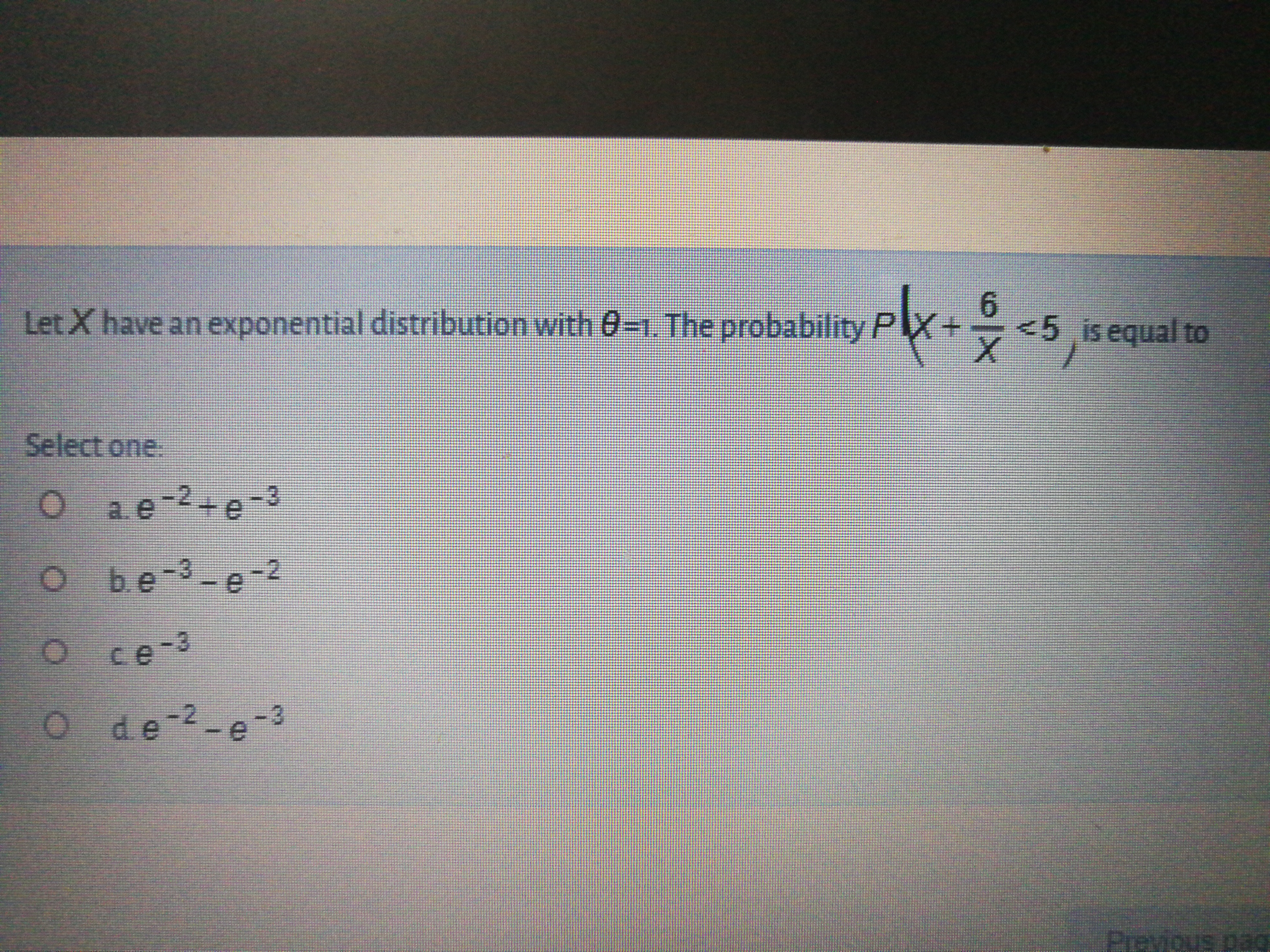 Let X have an exponential distribution with 0-1. The probability P
6.
<5is equal to
