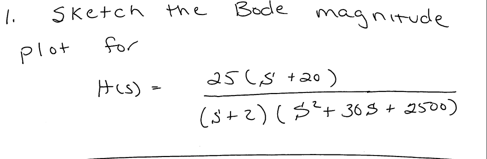 1.
Sketch the
Bode
magnitude
plot
for
His) -
25 (S +20 )
(Ś+2) (3'+ 365 + 2500)
