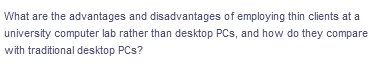 What are the advantages and disadvantages of employing thin clients at a
university computer lab rather than desktop PCs, and how do they compare
with traditional desktop PCs?

