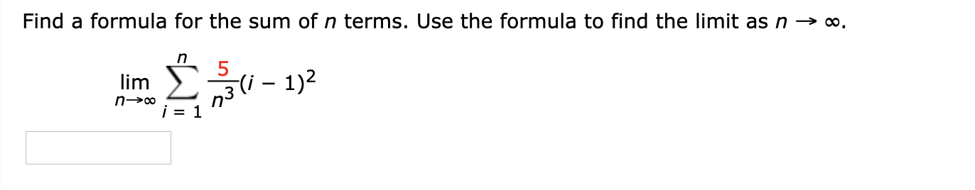 Find a formula for the sum of n terms. Use the formula to find the limit as n → o.
5
n3(i - 1)2
i = 1
lim
