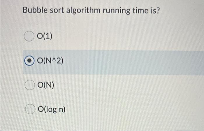 Bubble sort algorithm running time is?
O O(1)
O(N^2)
O(N)
O(log n)
