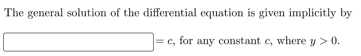 The general solution of the differential equation is given implicitly by
= c, for any constant c, where y > 0.