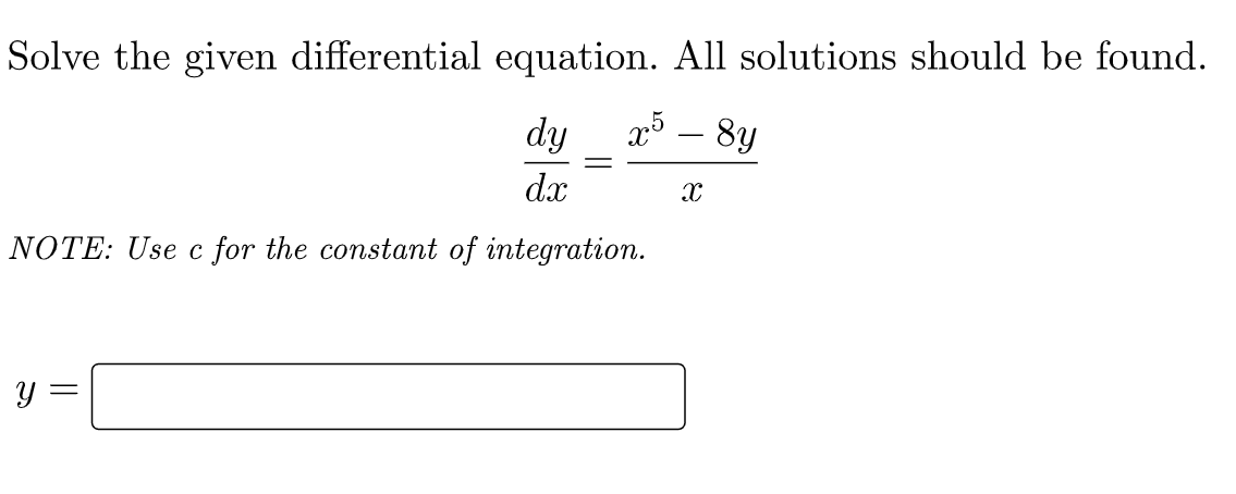 Solve the given differential equation. All solutions should be found.
dy_x³_8y
x5 - 8y
dx
X
NOTE: Use c for the constant of integration.
y =