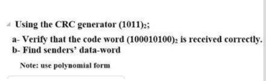 - Using the CRC generator (1011)2;
a- Verify that the code word (100010100): is received correctly.
b- Find senders' data-word
Note: use polynomial form
