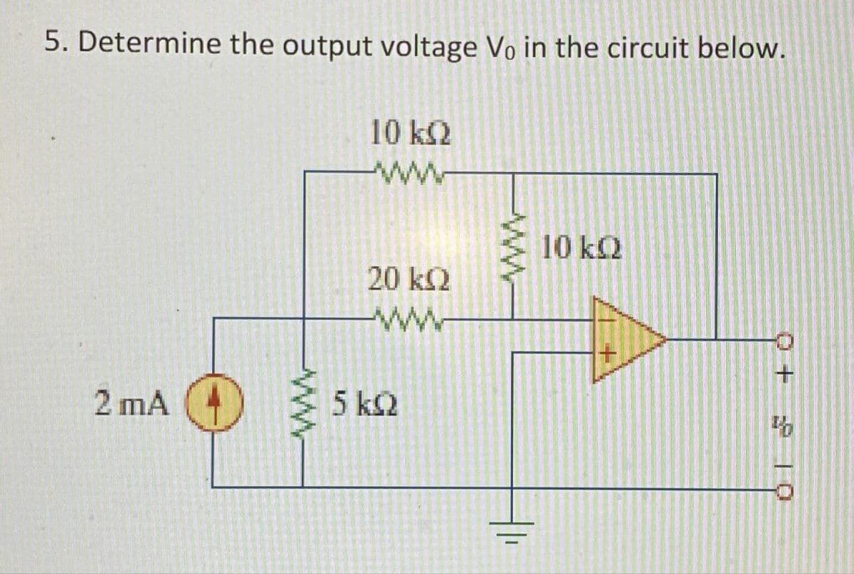5. Determine the output voltage Vo in the circuit below.
10 ΚΩ
ww
2 mA
20 ΚΩ
ww
5 ΚΩ
www
ww
10 ΚΩ
Q+ £1p