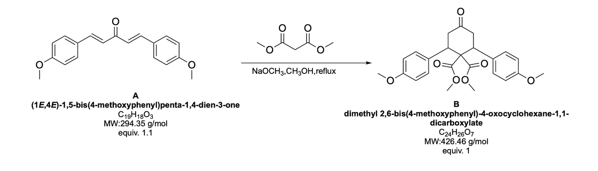 о
O
NaOCH3,CH3OH, reflux
A
(1E,4E)-1,5-bis(4-methoxyphenyl)penta-1,4-dien-3-one
C19H1803
MW:294.35 g/mol
equiv. 1.1
O:
O
B
dimethyl 2,6-bis(4-methoxyphenyl)-4-oxocyclohexane-1,1-
dicarboxylate
C24H2607
MW:426.46 g/mol
equiv. 1