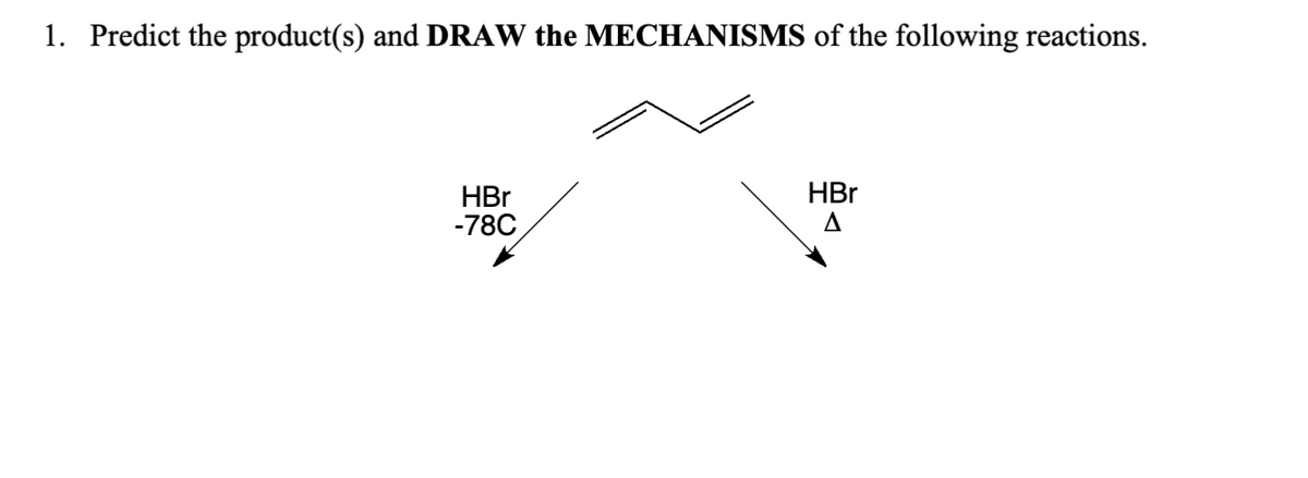 1. Predict the product(s) and DRAW the MECHANISMS of the following reactions.
HBr
HBr
-78C
A