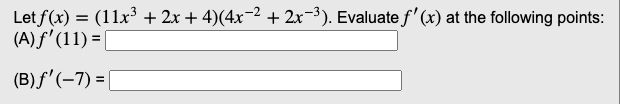 Let f(x) = (11x³ + 2x + 4)(4x−² + 2x−³). Evaluate f'(x) at the following points:
(A) ƒ' (11) = [
(B) ƒ'(-7) = [